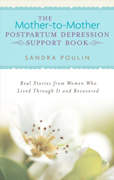 The mother-to-mother postpartum depression support book : real stories from women who lived through it and recovered / Sandra Poulin.