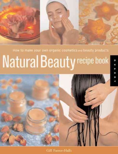 Natural beauty recipe book : how to make your own organic cosmetics and beauty products / Gill Farrer-Halls.