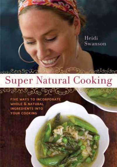 Super natural cooking : five ways to incorporate whole and natural ingredients into your cooking / Heidi Swanson.