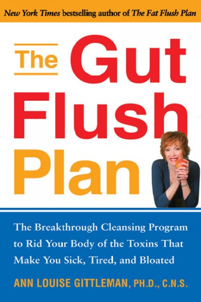 The gut flush plan : the breakthrough cleansing program to rid your body of the toxins that make you sick, tired, and bloated / Ann Louise Gittleman.
