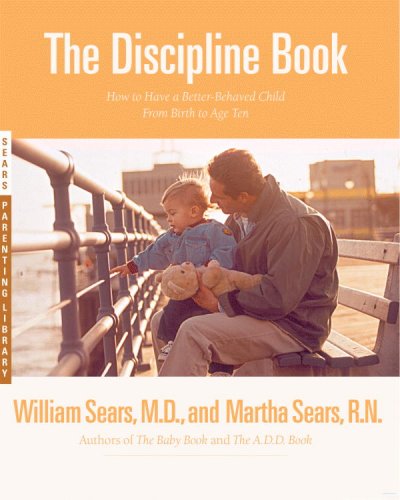 The discipline book : everything you need to know to have a better-behaved child--from birth to age ten / William Sears and Martha Sears.