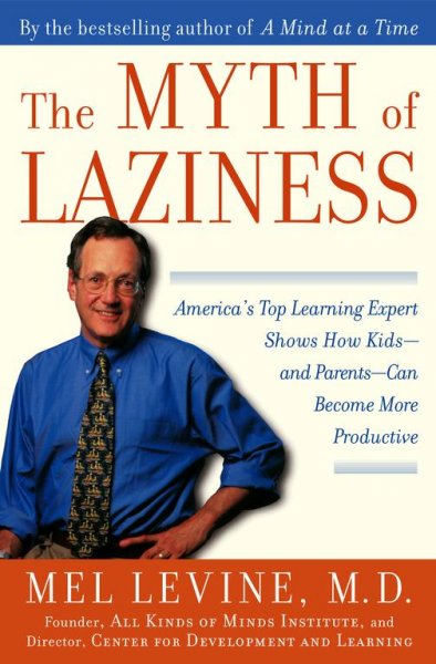 The myth of laziness : [America's top learning expert shows how kids-- and parents-- can become more productive] / Mel Levine.