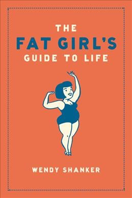 The fat girl's guide to life / Wendy Shanker.