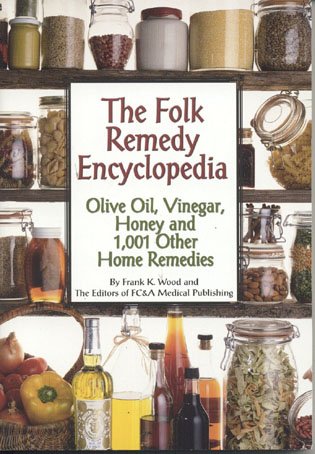 The folk remedy encyclopedia : olive oil, vinegar, honey and 1,001 other home remedies / [by Frank K. Wood and the editors of FC&A Medical Publishing].