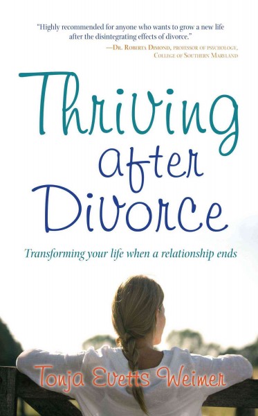 Thriving after divorce : transforming your life when a relationship ends / Tonja Evetts Weimer.