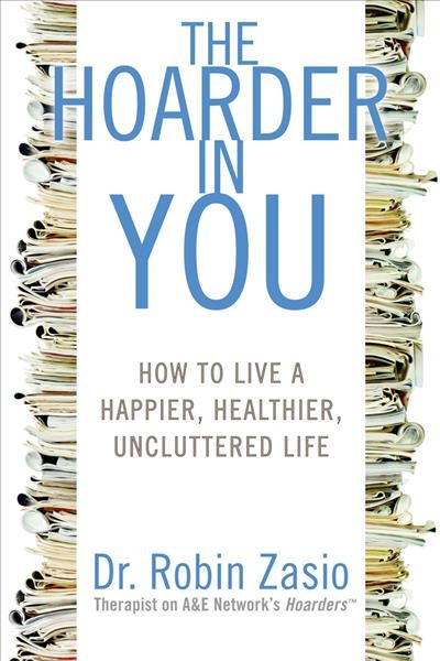 The hoarder in you : how to live a happier, healthier, uncluttered life / Robin Zasio.