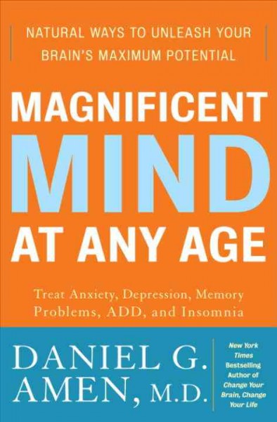 Magnificent mind at any age [electronic resource] : natural ways to unleash your brain's maximum potential / Daniel G. Amen.