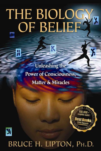 The biology of belief [electronic resource] : unleashing the power of consciousness, matter & miracles / Bruce H. Lipton.