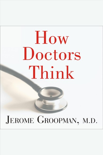How doctors think [electronic resource] / Jerome Groopman.