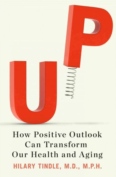 Up : how positive outlook can transform our health and aging / Hilary Tindle, M.D., M.P.H.