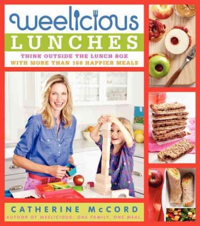 Weelicious lunches : think outside the lunchbox with more than 160 happier meals / Catherine McCord.