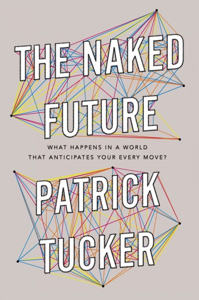 The naked future : what happens in a world that anticipates your every move? / Patrick Tucker.