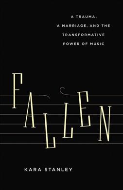 Fallen : a trauma, a marriage, and the transformative power of music / Kara Stanley.