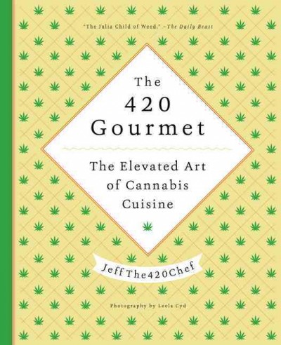 The 420 gourmet : the elevated art of cannabis cuisine / JeffThe420Chef ; recipe photography by Leela Cyd.