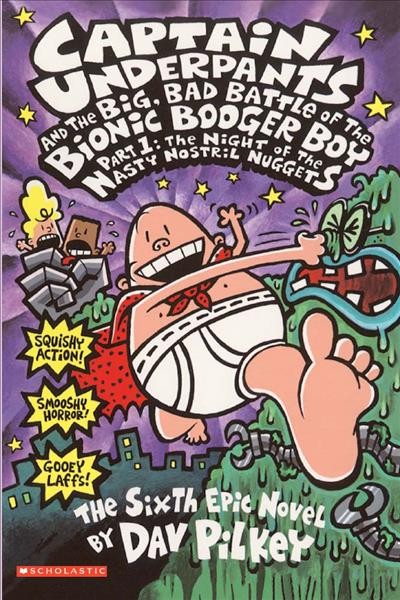 Captain Underpants and the big, bad battle of the Bionic Booger Boy. Part 1, The night of the nasty nostril nuggets : the sixth epic novel / by Dav Pilkey.