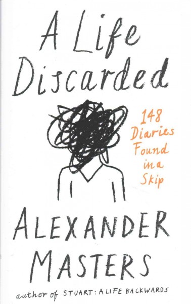 A life discarded : 148 diaries found in a skip / Alexander Masters.