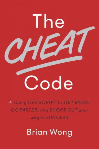 The cheat code : going off script to get more, go faster, and short-cut your way to success / Brian Wong.