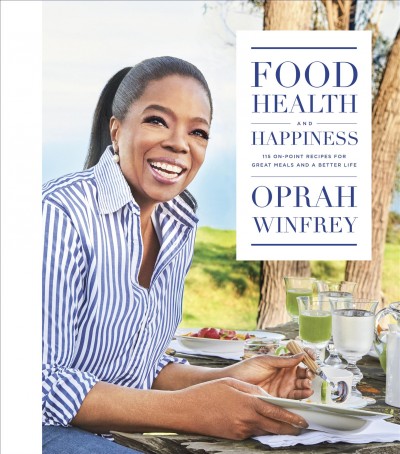 Food, health, and happiness : 115 on-point recipes for great meals and a better life / Oprah Winfrey ; with Lisa Kogan.