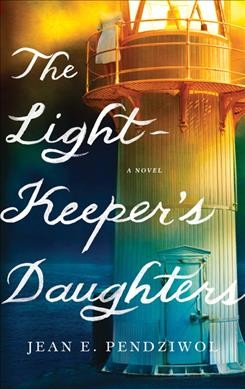 The lightkeeper's daughters : a novel / Jean E. Pendziwol.