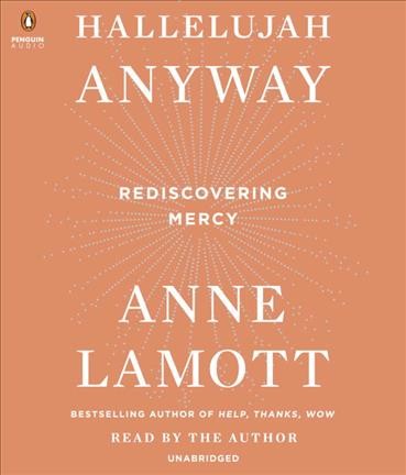 Hallelujah anyway : rediscovering mercy / Anne Lamott.