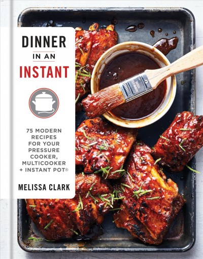 Dinner in an instant : 75 modern recipes for your pressure cooker, multicooker + Instant Pot / Melissa Clark.