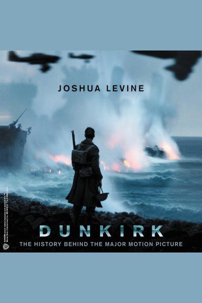 Dunkirk : the history behind the major motion picture / Joshua Levine.