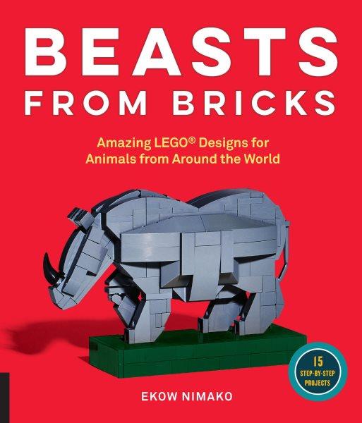 Beasts from bricks : amazing LEGO designs for animals from around the world / Ekow Nimako.