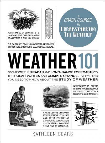 Weather 101 : from Doppler radar and long-range forecasts to the polar vortex and climate change, everything you need to know about the study of weather / Kathleen Sears.