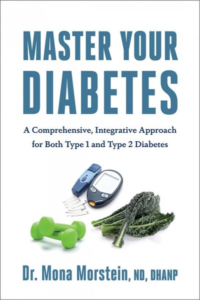 Master your diabetes : a comprehensive, integrative approach for both type 1 and type 2 diabetes / Dr. Mona Morstein, ND, DHANP.