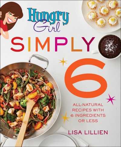 Hungry girl simply 6 : all-natural recipes with 6 ingredients or less / Lisa Lillien.