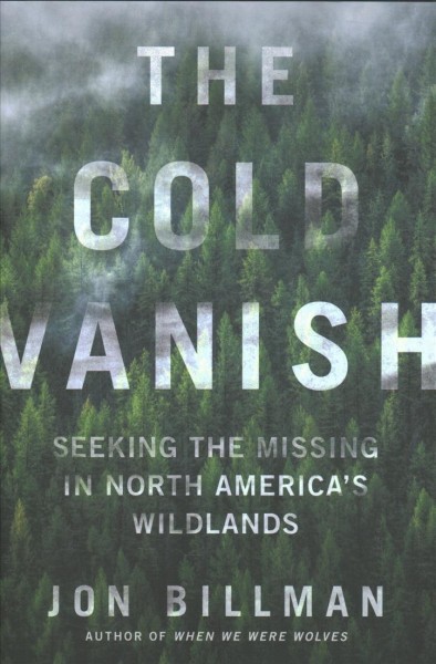 The cold vanish : seeking the missing in North America's wildlands / Jon Billman.