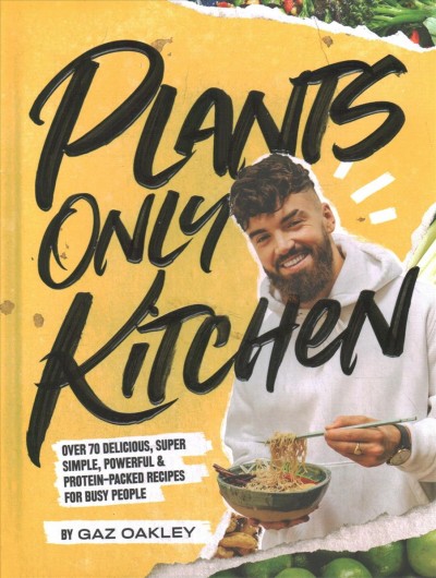 Plants only kitchen : over 70 delicious, super simple, powerful & protein-packed recipes for busy people / by Gaz Oakley ; photography by Simon Smith and Peter O'Sullivan.
