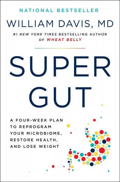 Super gut : a four-week plan to reprogram your microbiome, restore health, and lose weight / William Davis, MD.