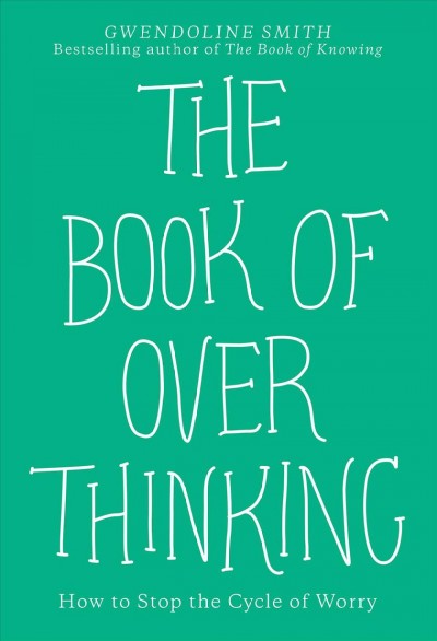 The book of overthinking : how to stop the cycle of worry / Gwendoline Smith.