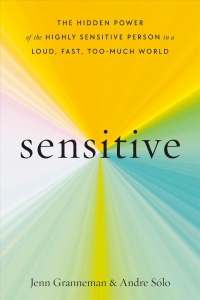 Sensitive : the hidden power of the highly sensitive person in a loud, fast, too-much world / Jenn Granneman and Andre Solo.
