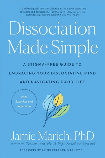 Dissociation made simple : a stigma-free guide to embracing your dissociative mind and navigating daily life / Jamie Marich, PHD ; foreword by Jaime Pollack, MED, ITDS.