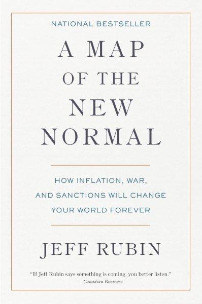 A map of the new normal : how inflation, war, and sanctions will change your world forever / Jeff Rubin.