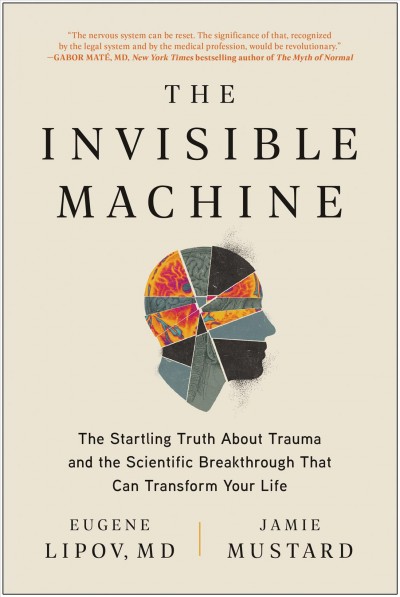 The invisible machine : the startling truth about trauma and the scientific breakthrough that can transform your life / Eugene Lipov, MD, Jamie Mustard, Holly Lorincz.