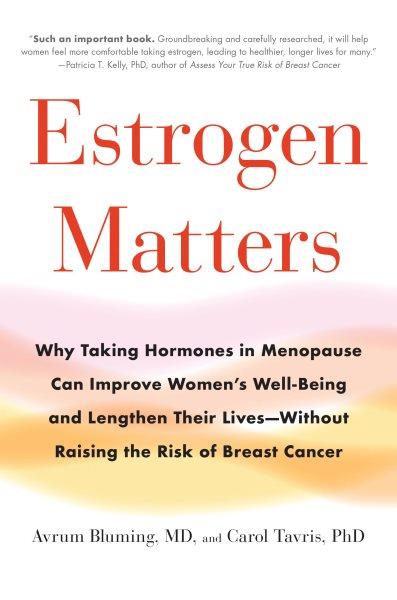 Estrogen matters : why taking hormones in menopause can improve women's well-being and lengthen their lives-- without raising the risk of breast cancer / Avrum Bluming, MD, and Carol Tavris, PhD.