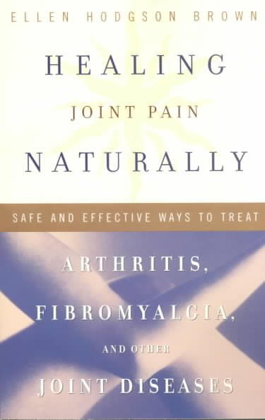 Healing joint pain naturally : safe and effective ways to treat arthritis, fibromyalgia, and other joint diseases / Ellen Hodgson Brown.