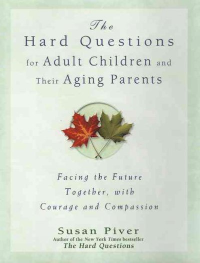 The hard questions for adult children and their aging parents : facing the future together, with courage and compassion / Susan Piver.