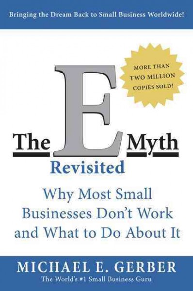 The E-myth revisited : why most small businesses don't work and what to do about it / Michael E. Gerber.