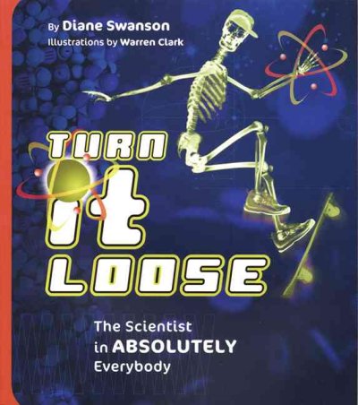 Turn it loose : the scientist in absolutely everybody / by Diane Swanson ; illustrations by Warren Clark.