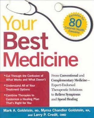 Your best medicine : from conventional and complementary medicine--expert-endorsed therapeutic solutions to relieve symptoms and speed healing / Mark A. Goldstein, Myrna Chandler Goldstein, and Larry P. Credit.