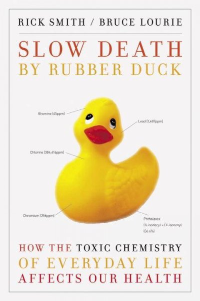 Slow death by rubber duck : how the toxic chemistry of everyday life affects our health / Rick Smith, Bruce Lourie with Sarah Dopp. --.