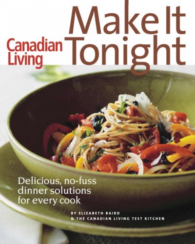 Make it tonight : delicious, no-fuss dinner solutions for every cook / [by Elizabeth Baird & the Canadian living test kitchen].