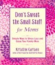 Don't sweat the small stuff for moms : simple ways to stress less and enjoy your family more  Cover Image