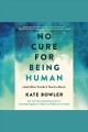 No cure for being human : (and other truths I need to hear)  Cover Image